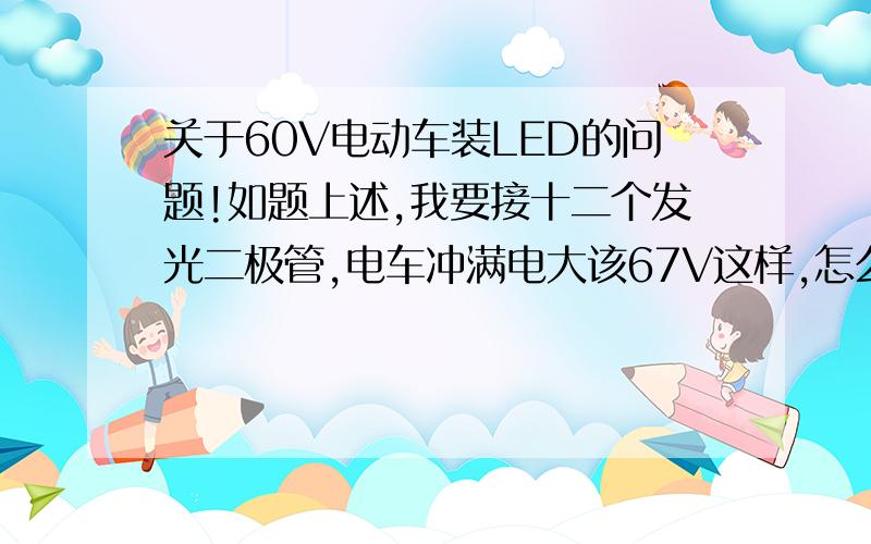 关于60V电动车装LED的问题!如题上述,我要接十二个发光二极管,电车冲满电大该67V这样,怎么连接好,还要多大的限流电阻?我的二极管额定电压3V,请为我解答,