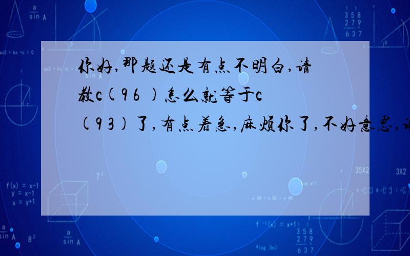 你好,那题还是有点不明白,请教c(9 6 )怎么就等于c(9 3)了,有点着急,麻烦你了,不好意思,谢谢