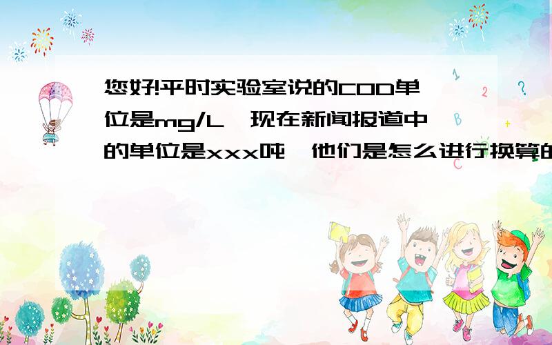 您好!平时实验室说的COD单位是mg/L,现在新闻报道中的单位是xxx吨,他们是怎么进行换算的,