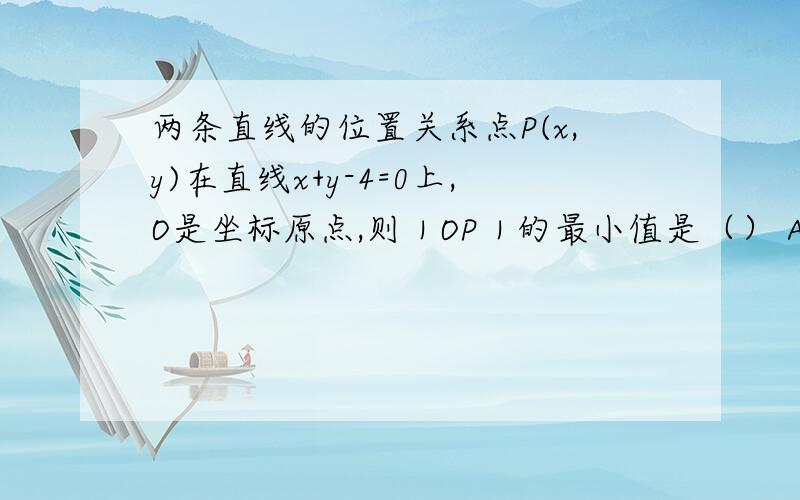 两条直线的位置关系点P(x,y)在直线x+y-4=0上,O是坐标原点,则｜OP｜的最小值是（） A.根10 B.2倍根2 C.根6 D.2