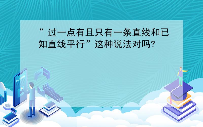 ”过一点有且只有一条直线和已知直线平行”这种说法对吗?