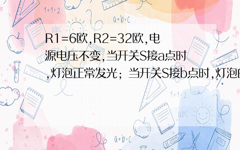 R1=6欧,R2=32欧,电源电压不变,当开关S接a点时,灯泡正常发光；当开关S接b点时,灯泡的功率为其额定功率的1/4,且此时R2消耗的功率为40w.求该灯的额定功率为多大?