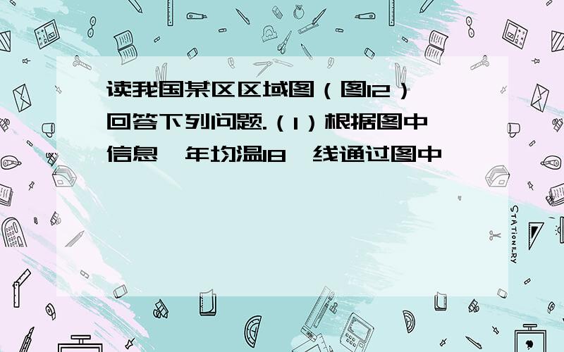 读我国某区区域图（图12）,回答下列问题.（1）根据图中信息,年均温18℃线通过图中