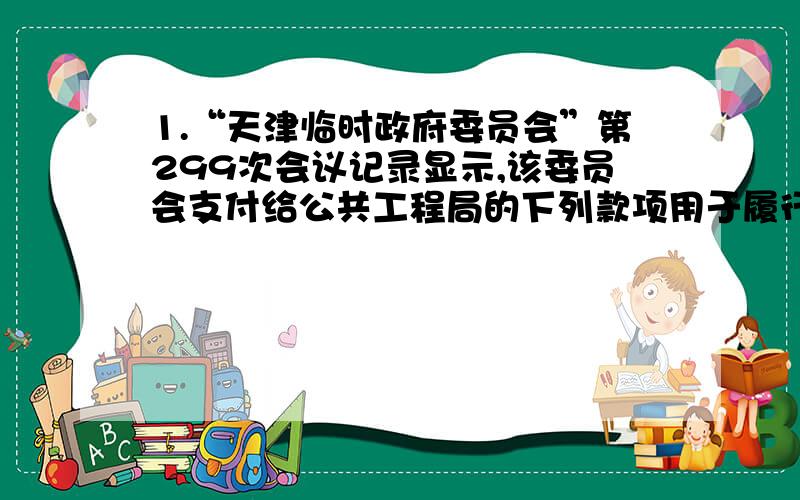 1.“天津临时政府委员会”第299次会议记录显示,该委员会支付给公共工程局的下列款项用于履行这一条约.这一条约是拆除山海关炮台 10000元拆除大沽南炮台 1000元拆除大沽北炮台 3000元 A.《