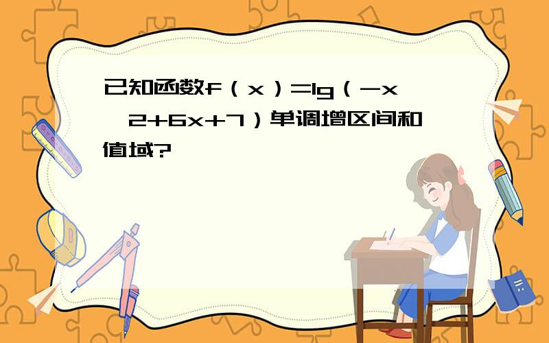 已知函数f（x）=lg（-x^2+6x+7）单调增区间和值域?