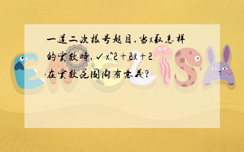 一道二次根号题目,当x取怎样的实数时,√x^2+2x+2在实数范围内有意义?