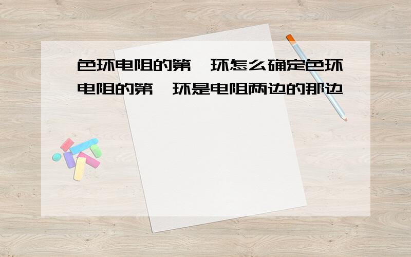 色环电阻的第一环怎么确定色环电阻的第一环是电阻两边的那边