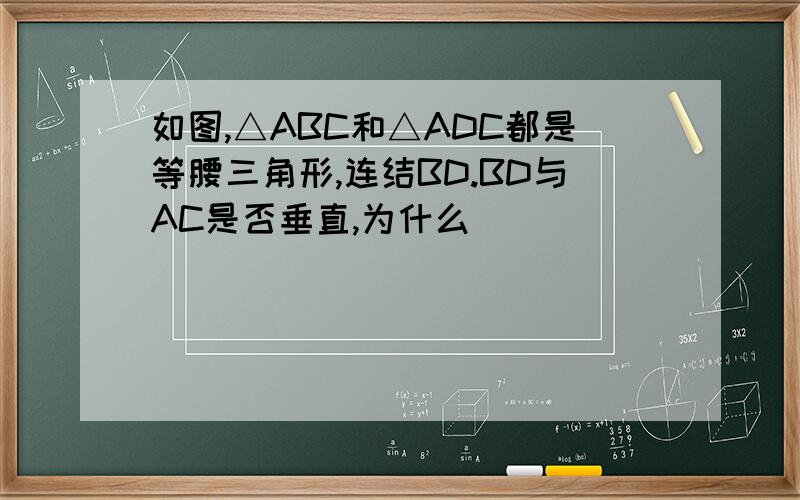 如图,△ABC和△ADC都是等腰三角形,连结BD.BD与AC是否垂直,为什么
