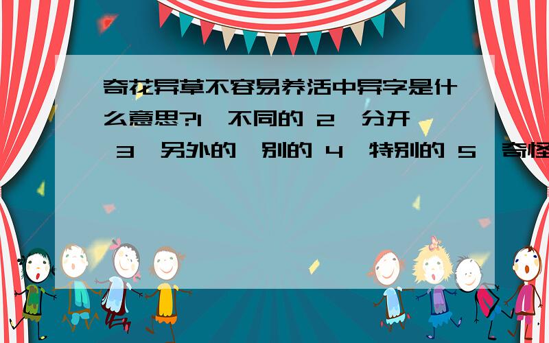 奇花异草不容易养活中异字是什么意思?1,不同的 2,分开 3,另外的,别的 4,特别的 5,奇怪