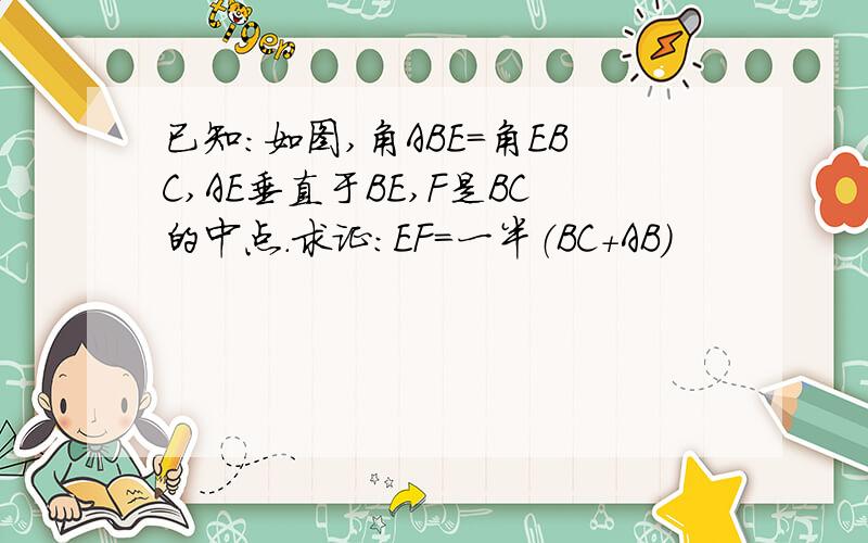 已知：如图,角ABE＝角EBC,AE垂直于BE,F是BC的中点.求证：EF＝一半（BC＋AB）