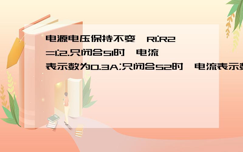 电源电压保持不变,R1:R2=1:2.只闭合S1时,电流表示数为0.3A;只闭合S2时,电流表示数为0.2A.R0消耗的功率为0.8W.求出RO与R1