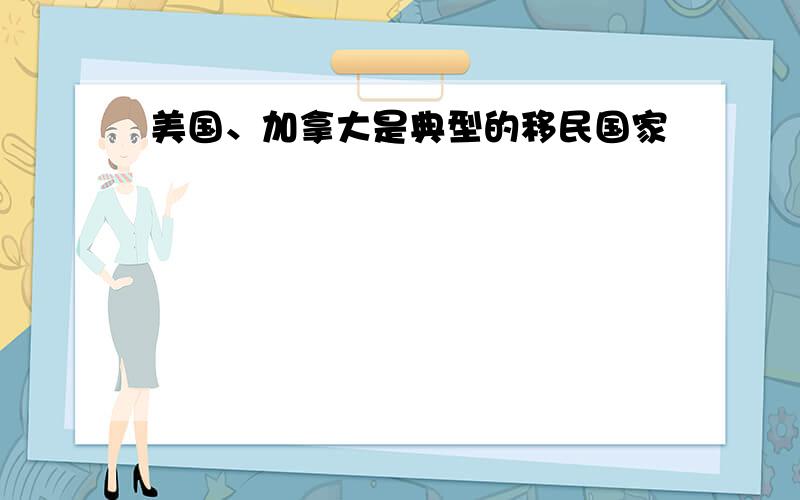 美国、加拿大是典型的移民国家