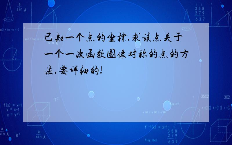 已知一个点的坐标,求该点关于一个一次函数图像对称的点的方法,要详细的!