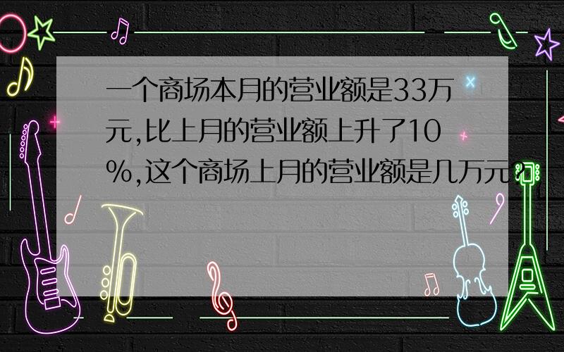 一个商场本月的营业额是33万元,比上月的营业额上升了10%,这个商场上月的营业额是几万元?