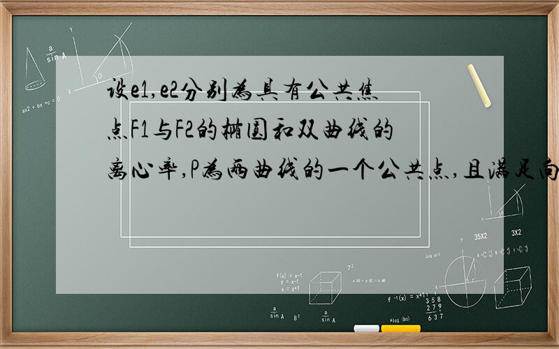 设e1,e2分别为具有公共焦点F1与F2的椭圆和双曲线的离心率,P为两曲线的一个公共点,且满足向量PF1*向量PF2=0,则(e1^2+e2^2)/(e1e2)^2的值为?