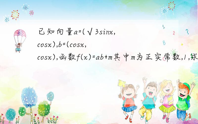 已知向量a=(√3sinx,cosx),b=(cosx,cosx),函数f(x)=ab+m其中m为正实常数,1,求f(x)的最小正周期及单调递增区间.2,当-∏/6