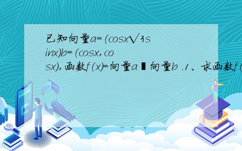 已知向量a=（cosx√3sinx）b=（cosx,cosx）,函数f（x）=向量a•向量b .1、求函数f（x）在〔-π/2,0〕上的值域.2、当x∈（0,π）,时若向量a∥向量b,求x的值.求详解