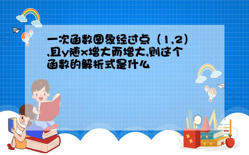 一次函数图象经过点（1,2）,且y随x增大而增大,则这个函数的解析式是什么