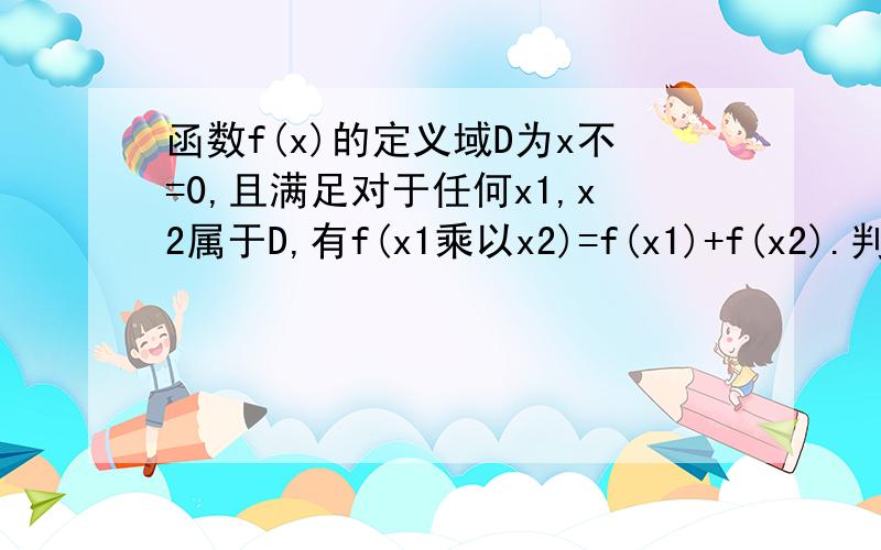 函数f(x)的定义域D为x不=0,且满足对于任何x1,x2属于D,有f(x1乘以x2)=f(x1)+f(x2).判断函数的奇偶性