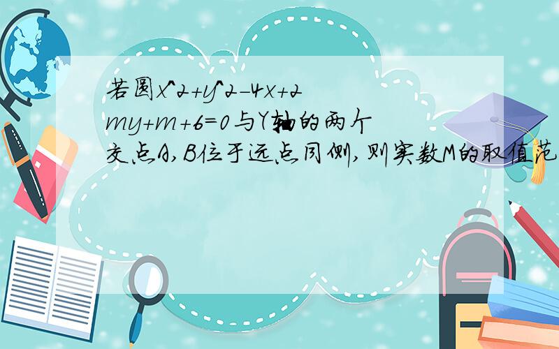 若圆x^2+y^2-4x+2my+m+6=0与Y轴的两个交点A,B位于远点同侧,则实数M的取值范围