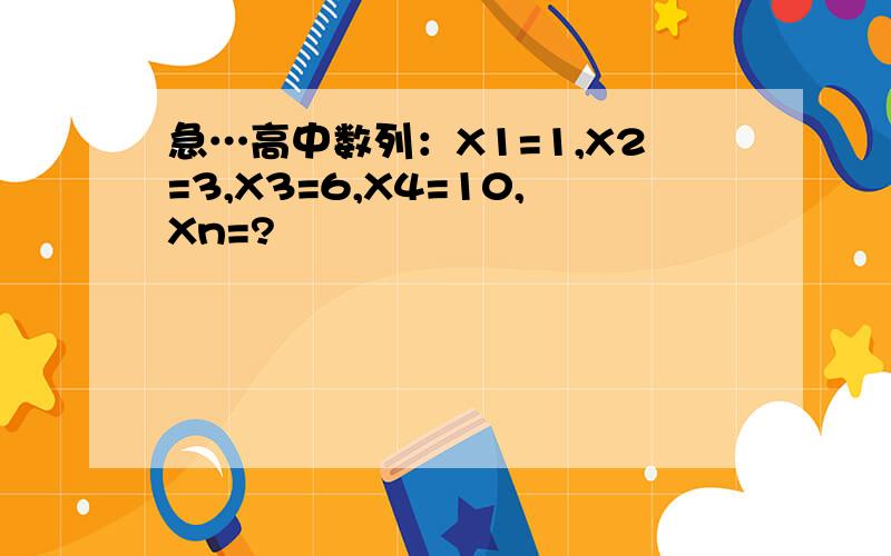 急…高中数列：X1=1,X2=3,X3=6,X4=10,Xn=?