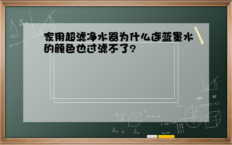 家用超滤净水器为什么连蓝墨水的颜色也过滤不了?