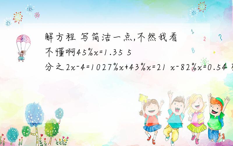 解方程 写简洁一点,不然我看不懂啊45%x=1.35 5分之2x-4=1027%x+43%x=21 x-82%x=0.54 列式计算1.一个数的40%比它少75%少1.05,这个数是多少?2.一个数30%等于600的20%,求这个数 写简洁一点1.一块地种白菜,去年