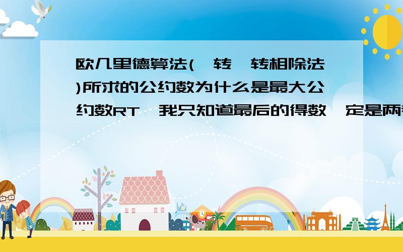 欧几里德算法(辗转辗转相除法)所求的公约数为什么是最大公约数RT,我只知道最后的得数一定是两者的公约数,但根据什么证明该公约数必是两者的最大公约数.