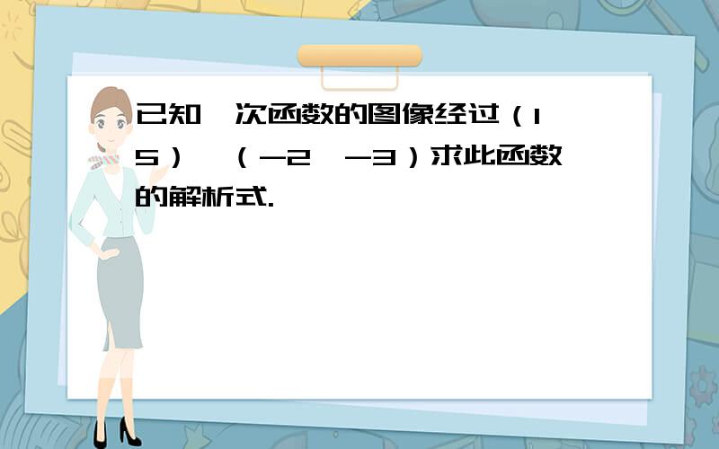 已知一次函数的图像经过（1,5）,（-2,-3）求此函数的解析式.