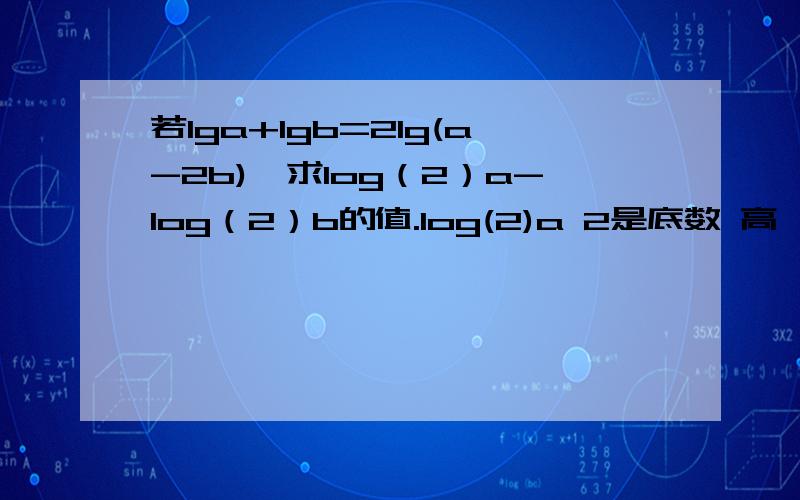 若lga+lgb=2lg(a-2b),求log（2）a-log（2）b的值.log(2)a 2是底数 高一对数函数内容 选自学习与评价,