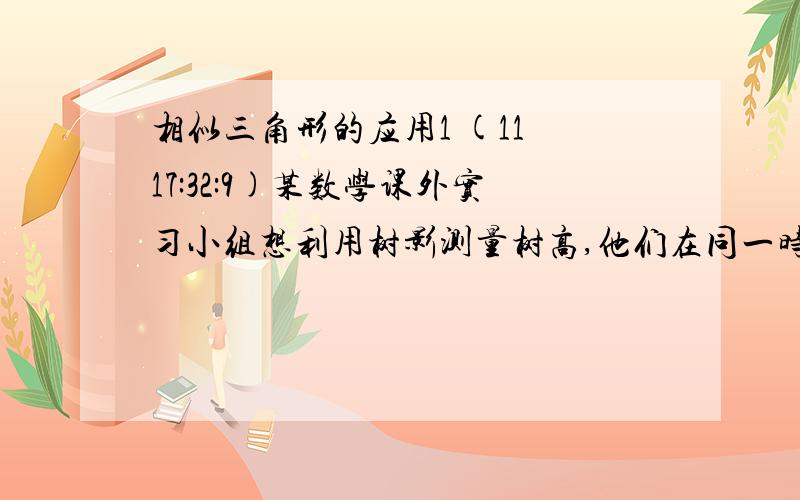 相似三角形的应用1 (11 17:32:9)某数学课外实习小组想利用树影测量树高,他们在同一时刻测得一身高为1.5米的同学的影子长为1.35米,因大树靠近一栋建筑物,大树的影子不全在地面上,他们测得地