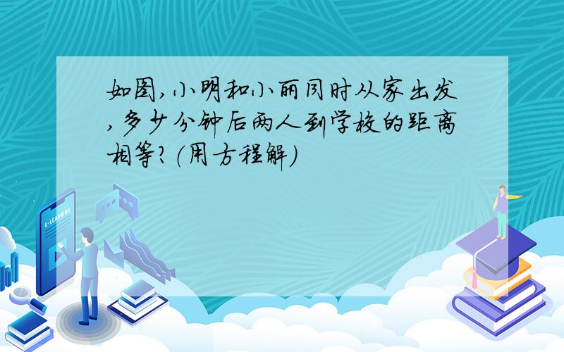 如图,小明和小丽同时从家出发,多少分钟后两人到学校的距离相等?（用方程解）