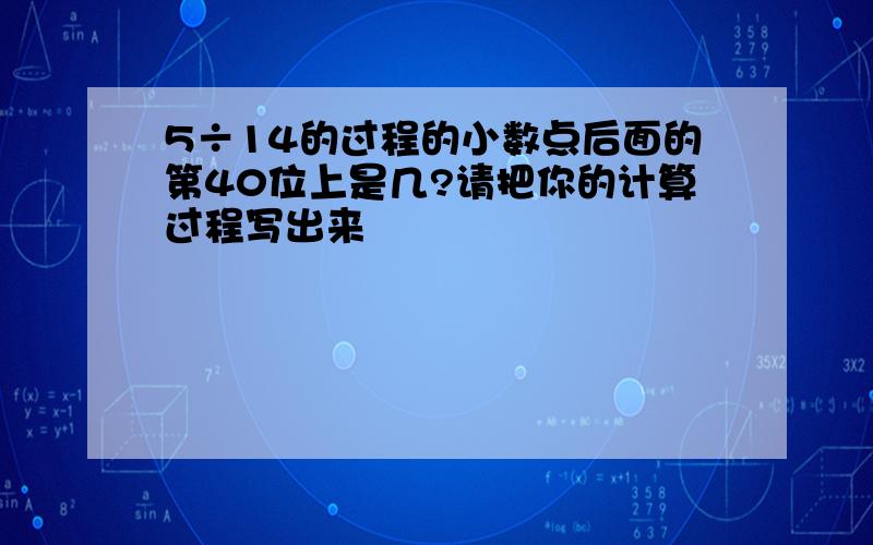 5÷14的过程的小数点后面的第40位上是几?请把你的计算过程写出来