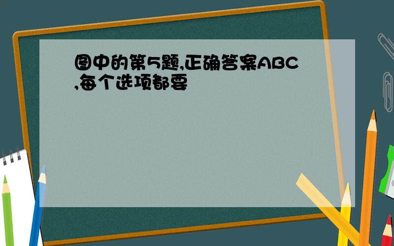 图中的第5题,正确答案ABC,每个选项都要