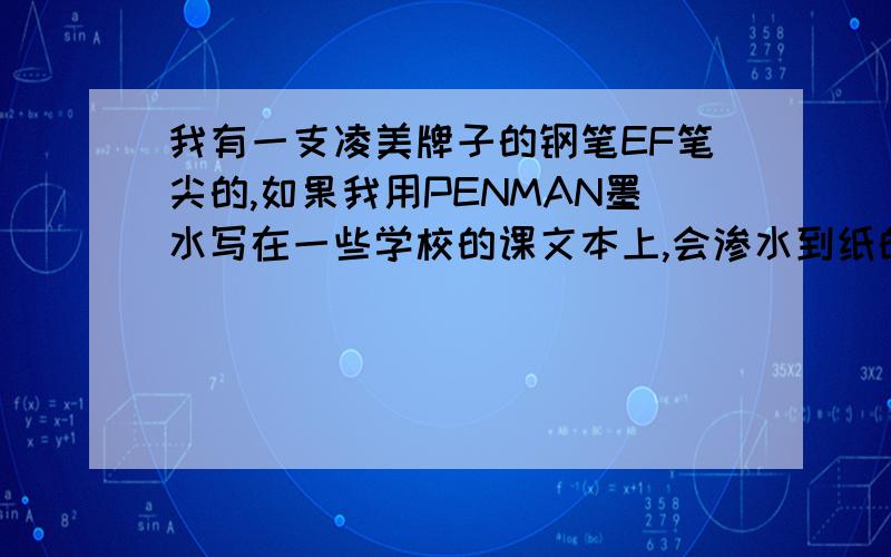 我有一支凌美牌子的钢笔EF笔尖的,如果我用PENMAN墨水写在一些学校的课文本上,会渗水到纸的另一边吗?如果会的话,那我应该用什么墨水呢?不要太贵的,也不要太便宜的,比如1元2元的!如果要便