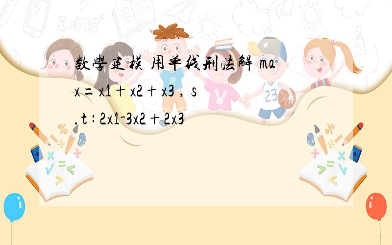 数学建模 用单线刑法解 max=x1+x2+x3 , s.t : 2x1-3x2+2x3