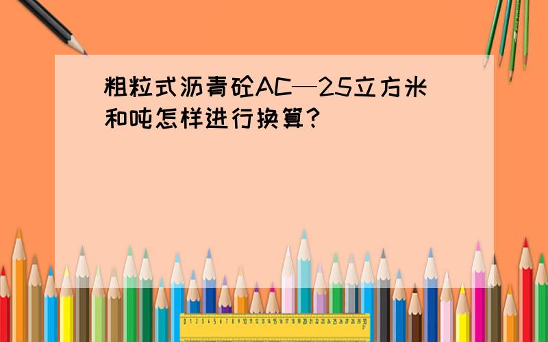 粗粒式沥青砼AC—25立方米和吨怎样进行换算?