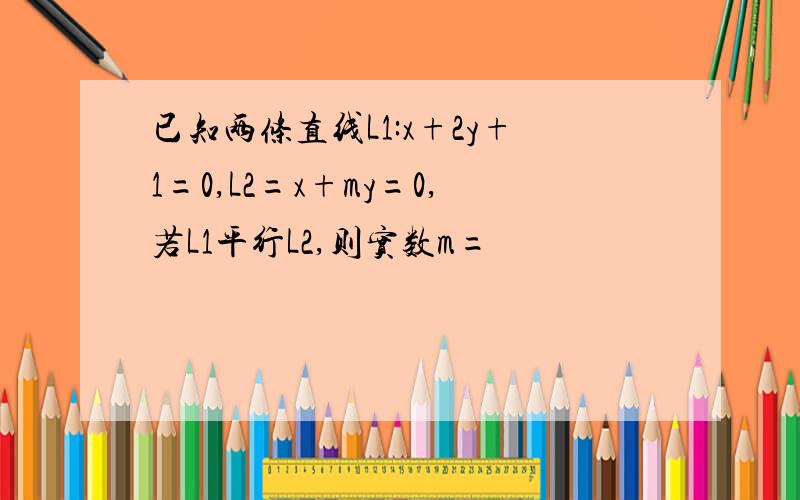 已知两条直线L1:x+2y+1=0,L2=x+my=0,若L1平行L2,则实数m=