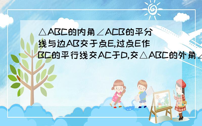 △ABC的内角∠ACB的平分线与边AB交于点E,过点E作BC的平行线交AC于D,交△ABC的外角∠ACG的平分线CF于点F.求证DE=DF大哥大姐帮帮忙!