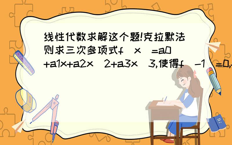 线性代数求解这个题!克拉默法则求三次多项式f(x)=a0+a1x+a2x^2+a3x^3,使得f(-1)=0,f(1)=4,f(2)=3,f(3)=16