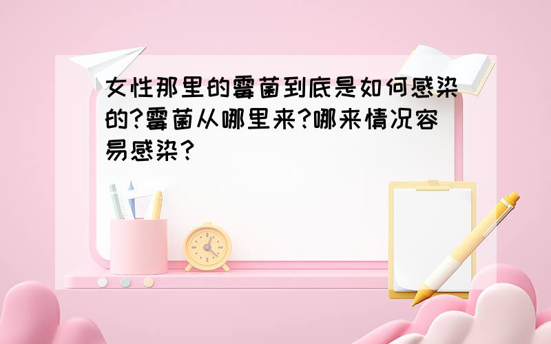 女性那里的霉菌到底是如何感染的?霉菌从哪里来?哪来情况容易感染?