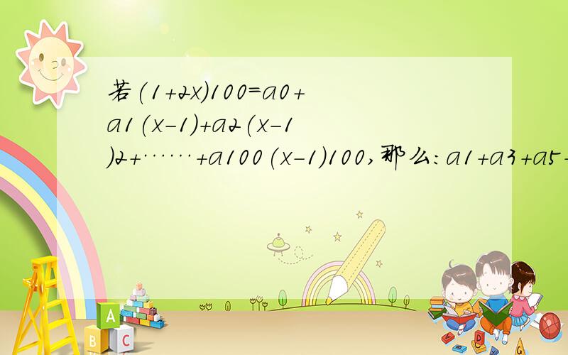 若(1+2x)100=a0+a1(x-1)+a2(x-1)2+……+a100(x-1)100,那么:a1+a3+a5+……+a99=_