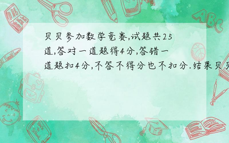 贝贝参加数学竞赛,试题共25道,答对一道题得4分,答错一道题扣4分,不答不得分也不扣分.结果贝贝有1道题没答,得了81分.她答错了几道题?