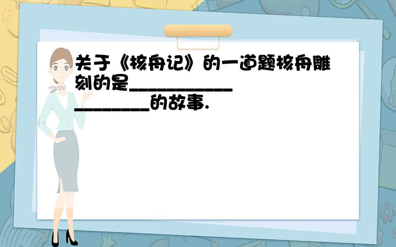 关于《核舟记》的一道题核舟雕刻的是___________________的故事.