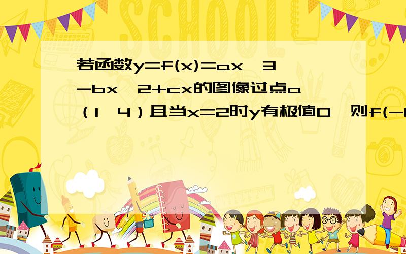 若函数y=f(x)=ax^3-bx^2+cx的图像过点a（1,4）且当x=2时y有极值0,则f(-1）=