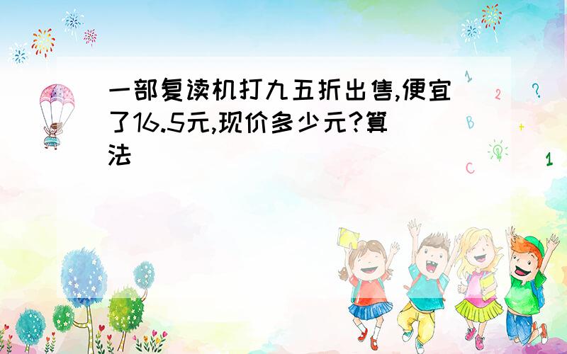 一部复读机打九五折出售,便宜了16.5元,现价多少元?算法