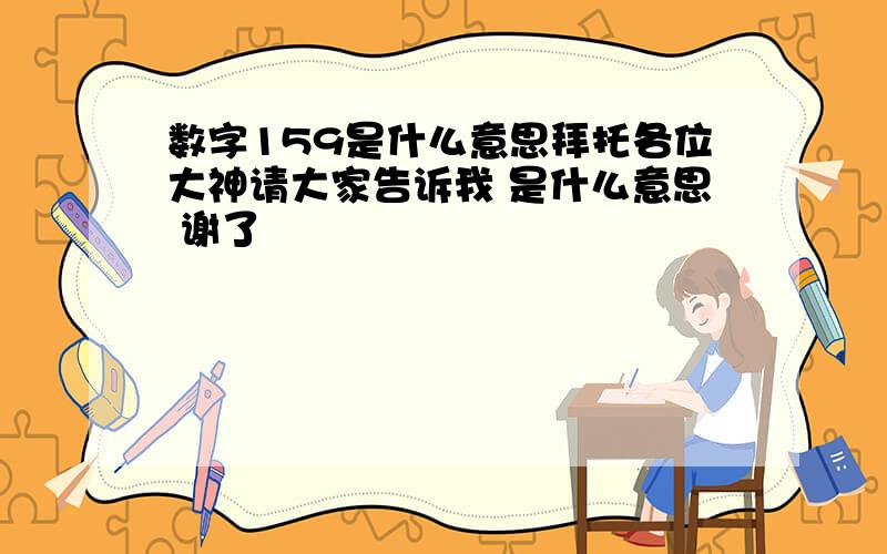 数字159是什么意思拜托各位大神请大家告诉我 是什么意思 谢了