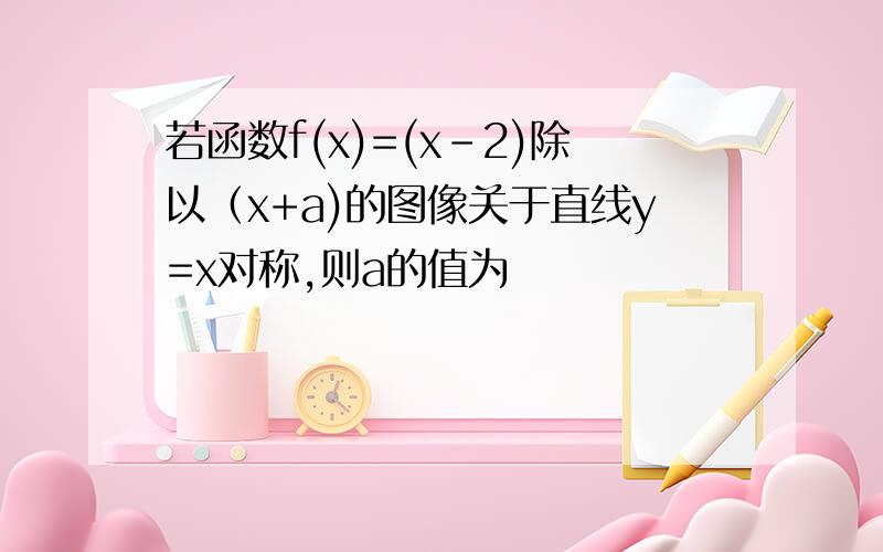 若函数f(x)=(x-2)除以（x+a)的图像关于直线y=x对称,则a的值为