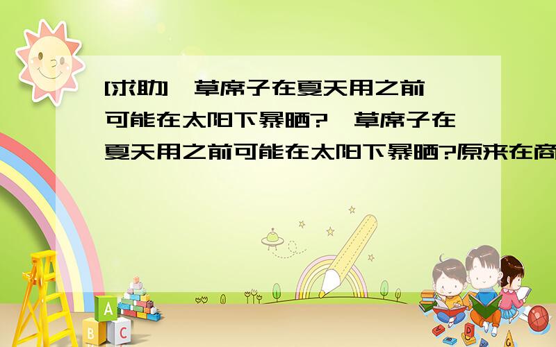 [求助]蔺草席子在夏天用之前可能在太阳下暴晒?蔺草席子在夏天用之前可能在太阳下暴晒?原来在商场买的时候说是不能暴晒,可是放了一年了,不晒好像不行,请问有经验的同学?