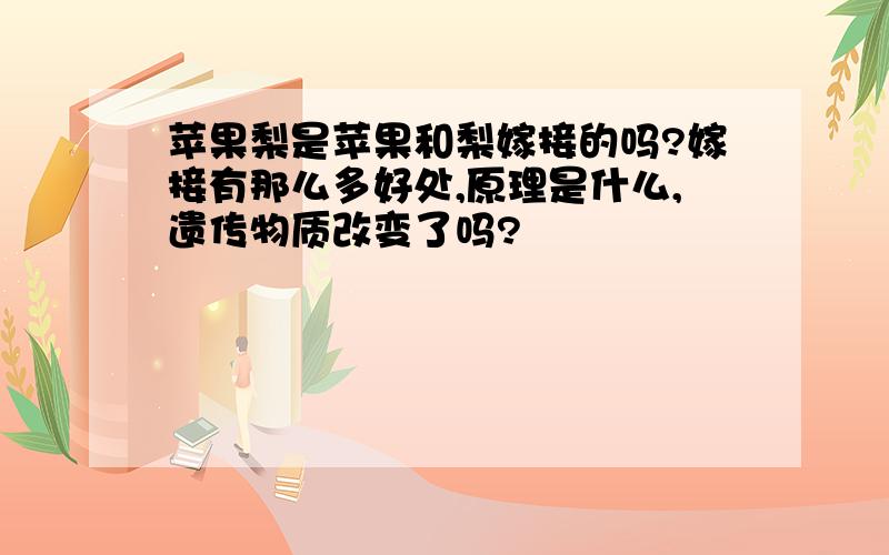 苹果梨是苹果和梨嫁接的吗?嫁接有那么多好处,原理是什么,遗传物质改变了吗?